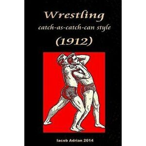 Wrestling Catch-As-Catch-Can Style (1912), Paperback - Iacob Adrian imagine
