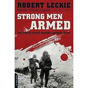Strong Men Armed: The United States Marines Against Japan, Paperback - Robert Leckie imagine