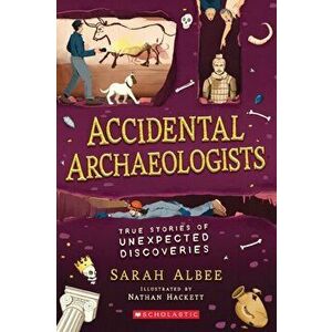 Accidental Archaeologists. True Stories of Unexpected Discoveries, Paperback - Sarah Albee imagine