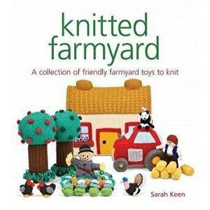 Knitted Farmyard: A Collection of Friendly Farmyard Toys to Knit, Paperback - Sarah Keen imagine
