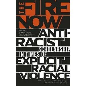 The Fire Now: Anti-Racist Scholarship in Times of Explicit Racial Violence, Paperback - Remi Joseph-Salisbury imagine