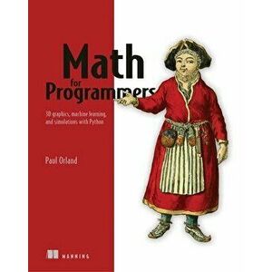 Math for Programmers: 3D Graphics, Machine Learning, and Simulations with Python, Paperback - Paul Orland imagine