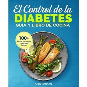 El Control de la Diabetes Gua y Libro de Cocina: Fciles, Saludables y Deliciosas Recetas Para Diabticos., Paperback - Andy Hannah imagine