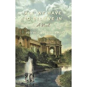 All We Have To Believe In, Paperback - Jeffrey J. Lousteau imagine