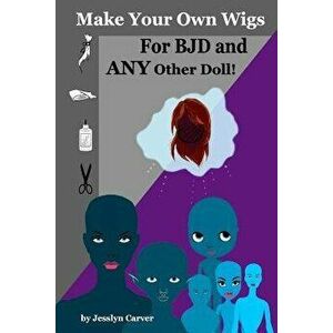 Make Your Own Wigs for Bjd and Any Other Doll, Paperback - Jesslyn Carver imagine