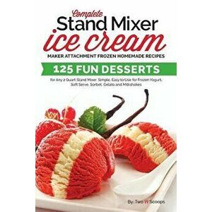 Complete Stand Mixer Ice Cream Maker Attachment Frozen Homemade Recipes: 125 Fun Desserts for Any 2 Quart Stand Mixer, Simple, Easy to Use for Frozen, imagine