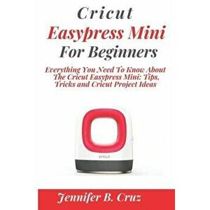 Cricut Easypress Mini for Beginners: Everything You Need To Know About the Cricut EasyPress Mini: Tips, Tricks and Cricut Project Ideas, Paperback - J imagine