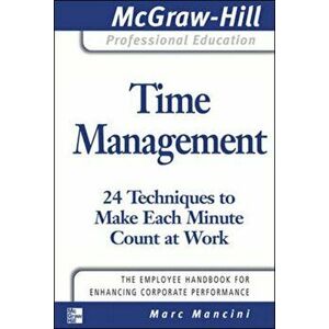 Time Management: 24 Techniques to Make Each Minute Count at Work, Paperback - Marc Mancini imagine