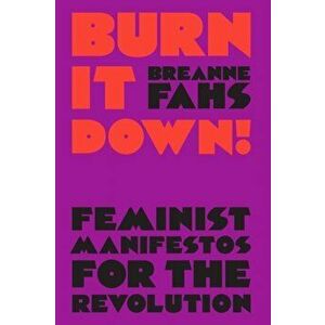 Burn It Down!: Feminist Manifestos for the Revolution, Hardcover - Breanne Fahs imagine