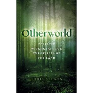 Otherworld. Ecstatic Witchcraft for the Spirits of the Land, Paperback - Chris Allaun imagine