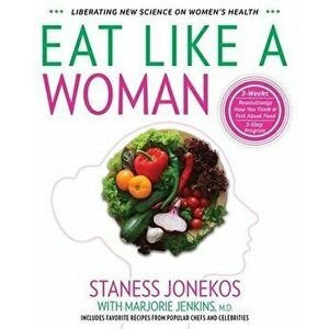 Eat Like a Woman: 3-Week, 3-Step Program to Revolutionize How You Think and Feel About Food, Paperback - Staness Jonekos imagine