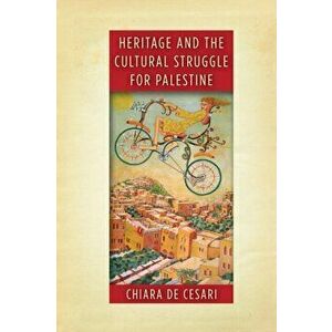 Heritage and the Cultural Struggle for Palestine, Hardback - Chiara De Cesari imagine