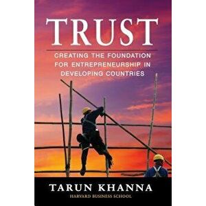 Trust: Creating the Foundation for Entrepreneurship in Developing Countries, Paperback - Tarun Khanna imagine