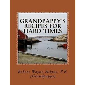 Grandpappy's Recipes for Hard Times, Paperback - Robert Wayne Atkins P. E. imagine