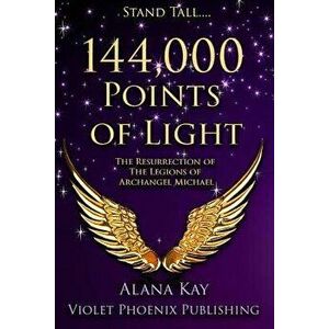 144, 000 Points of Light: The Resurrection of the Legions of Archangel Michael, Paperback - Alana Kay imagine