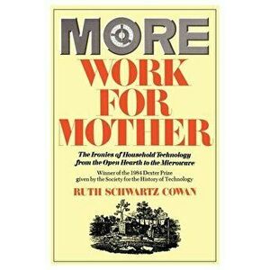 More Work for Mother: The Ironies of Household Technology from the Open Hearth to the Microwave, Paperback - Ruth Schwartz Cowan imagine