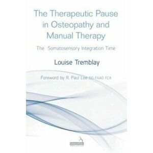 The Therapeutic Pause in Osteopathy and Manual Therapy. The Somatosensory Integration Time, Paperback - Louise Tremblay imagine