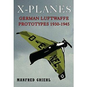 X-Planes: German Luftwaffe Prototypes 1930-1945, Paperback - Manfred Griehl imagine