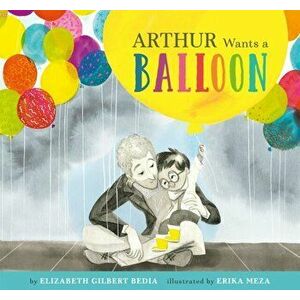Arthur Wants a Balloon, Paperback - Elizabeth Gilbert Bedia imagine