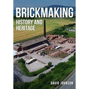 Brickmaking. History and Heritage, Paperback - Dr David Johnson imagine