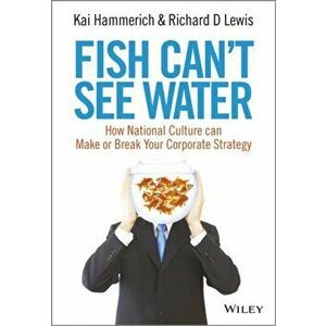 Fish Can't See Water. How National Culture Can Make or Break Your Corporate Strategy, Hardback - Richard D. Lewis imagine