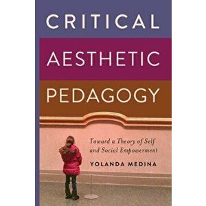 Critical Aesthetic Pedagogy. Toward a Theory of Self and Social Empowerment, New ed, Paperback - Yolanda Medina imagine