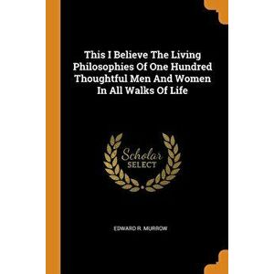 This I Believe the Living Philosophies of One Hundred Thoughtful Men and Women in All Walks of Life, Paperback - Edward R. Murrow imagine