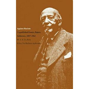 Against Racism: Unpublished Essays, Papers, Addresses, 1887-1961, Paperback - W. E. B. Du Bois imagine