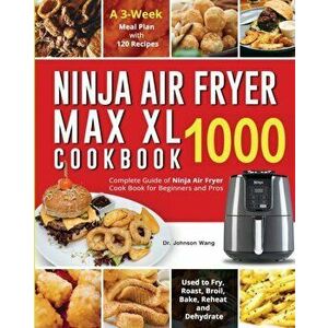 Ninja Air Fryer Max XL Cookbook 1000: Complete Guide of Ninja Air Fryer Cook Book for Beginners and Pros- Used to Fry, Roast, Broil, Bake, Reheat and imagine