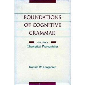 Foundations of Cognitive Grammar: Volume I: Theoretical Prerequisites, Paperback - Ronald W. Langacker imagine