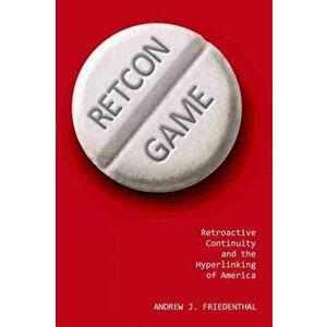 Retcon Game. Retroactive Continuity and the Hyperlinking of America, Paperback - Andrew J. Friedenthal imagine
