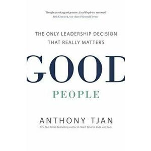 Good People. The Only Leadership Decision That Really Matters, Paperback - Anthony Tjan imagine
