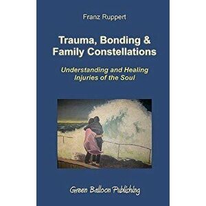 Trauma, Bonding & Family Constellations, Paperback - Franz Ruppert imagine