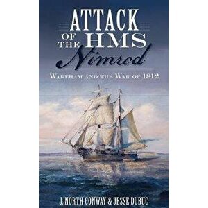 Attack of the HMS Nimrod: Wareham and the War of 1812, Hardcover - J. North Conway imagine