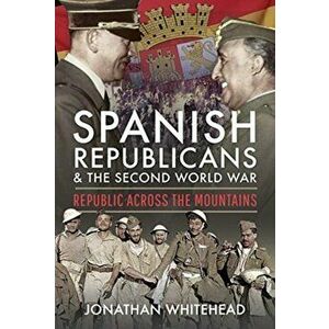 Spanish Republicans and the Second World War. Republic Across the Mountains, Hardback - Jonathan Whitehead imagine