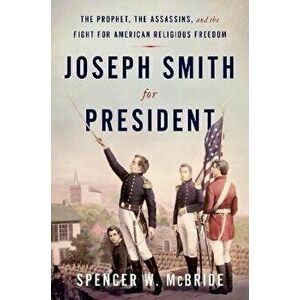 Joseph Smith for President: The Prophet, the Assassins, and the Fight for American Religious Freedom, Hardcover - Spencer W. McBride imagine