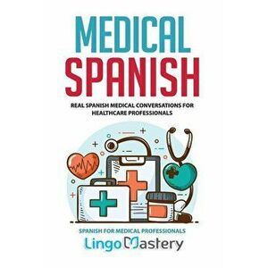 Medical Spanish: Real Spanish Medical Conversations for Healthcare Professionals, Paperback - Lingo Mastery imagine
