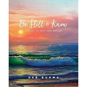 Be Still and Know: A Study of Rest and Refuge, Paperback - Deb Burma imagine