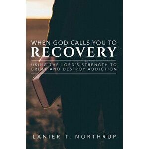 When God Calls You To Recovery: Using The Lord's Strength To Break And Destroy Addiction, Paperback - Lanier T. Northrup imagine