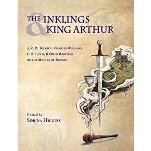Inklings and King Arthur: J.R.R. Tolkien, Charles Williams, C.S. Lewis, and Owen Barfield on the Matter of Britain - Sorina Higgins imagine