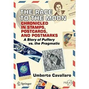 Race to the Moon Chronicled in Stamps, Postcards, and Postmarks. A Story of Puffery vs. the Pragmatic, Paperback - Umberto Cavallaro imagine