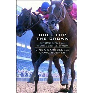 Duel for the Crown: Affirmed, Alydar, and Racing's Greatest Rivalry, Paperback - Linda Carroll imagine
