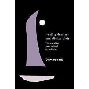 Healing Dramas and Clinical Plots: The Narrative Structure of Experience, Paperback - Cheryl Mattingly imagine