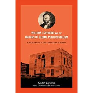 William J. Seymour and the Origins of Global Pentecostalism: A Biography and Documentary History, Paperback - Gastón Espinosa imagine