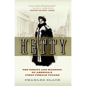 Hetty: The Genius and Madness of America's First Female Tycoon, Paperback - Charles Slack imagine
