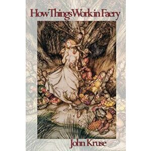 How Things Work in Faery, Paperback - John Kruse imagine