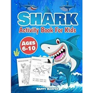 Shark Activity Book For Kids Ages 6-10: The Fun and Easy Shark Activity Game Workbook For Boys and Girls Filled With Coloring, Learning, Dot to Dot, M imagine