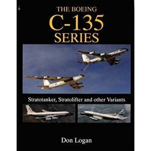 Boeing C-135 Series: : Stratotanker, Stratolifter and other Variants, Hardback - Don Logan imagine