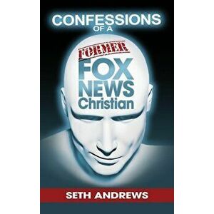 Confessions of a Former Fox News Christian, Hardcover - Seth Andrews imagine