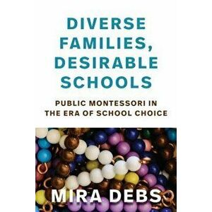 Diverse Families, Desirable Schools: Public Montessori in the Era of School Choice, Paperback - Mira Debs imagine